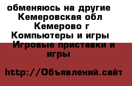 обменяюсь на другие  - Кемеровская обл., Кемерово г. Компьютеры и игры » Игровые приставки и игры   